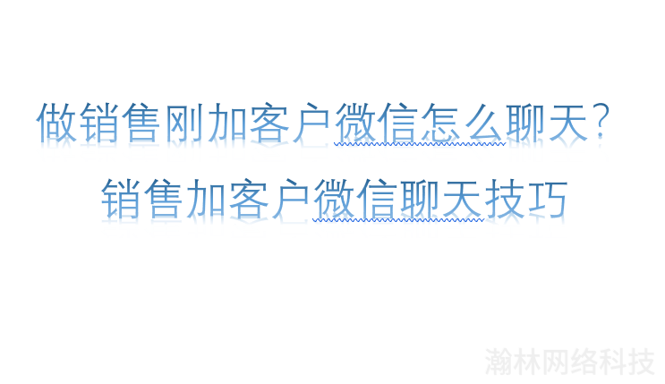 做銷售剛加客戶微信怎么聊天 做銷售剛加客戶微信怎么聊天