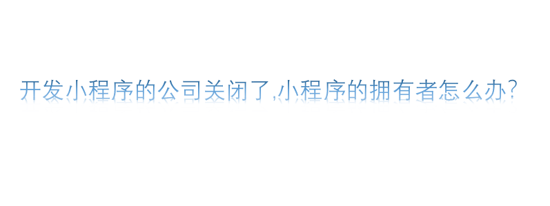 開發小程序的公司關閉了,小程序的擁有者怎么辦？