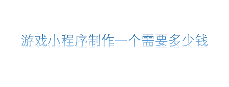 游戲小程序制作一個需要多少錢？