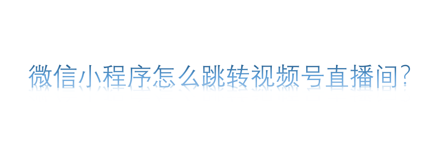 微信小程序怎么跳轉(zhuǎn)視頻號直播間