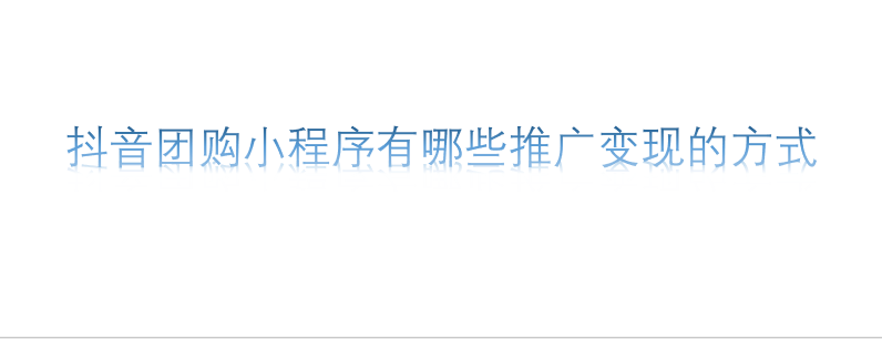 抖音團購小程序有哪些推廣變現的方式 抖音團購小程序有哪些推廣變現的方式