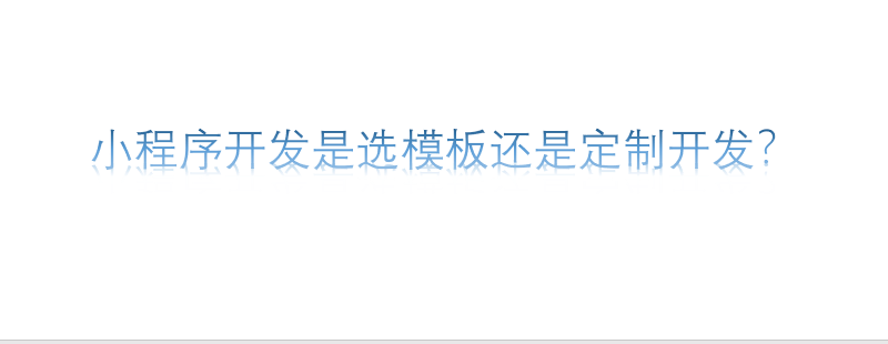 小程序開發是選模板還是定制開發