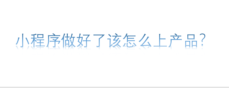 小程序做好了該怎么上產(chǎn)品