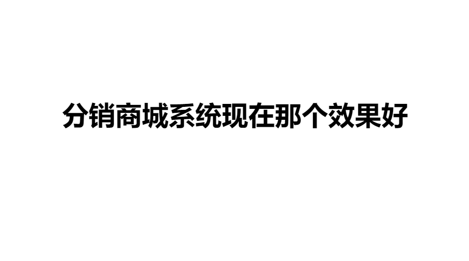 分銷商城系統(tǒng)現(xiàn)在那個(gè)效果好 分銷商城系統(tǒng)現(xiàn)在那個(gè)效果好