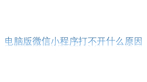 電腦版微信小程序打不開(kāi)什么原因