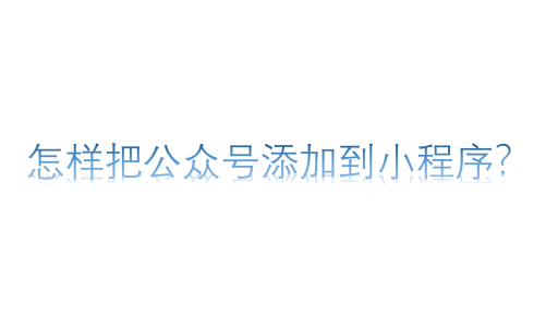 怎樣把公眾號添加到小程序