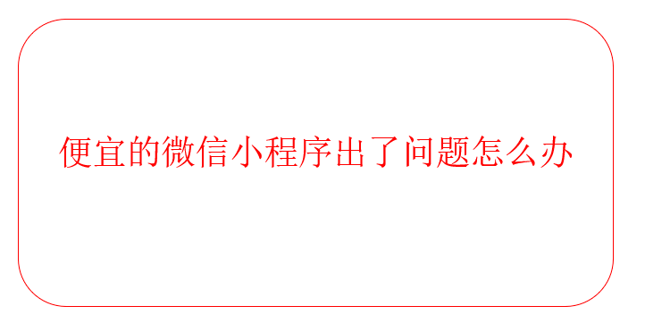 便宜的微信小程序出了問題怎么辦