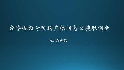 分享視頻號(hào)預(yù)約直播間怎么獲取傭金