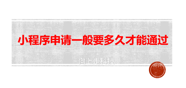 小程序申請一般要多久才能通過 小程序申請一般要多久才能通過